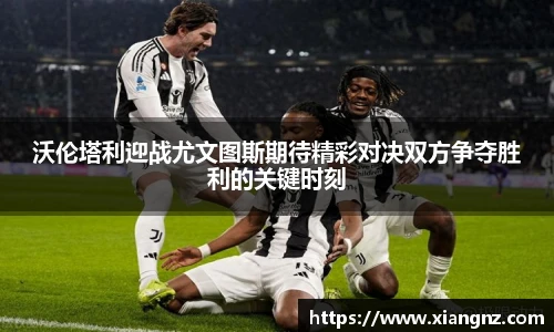 沃伦塔利迎战尤文图斯期待精彩对决双方争夺胜利的关键时刻