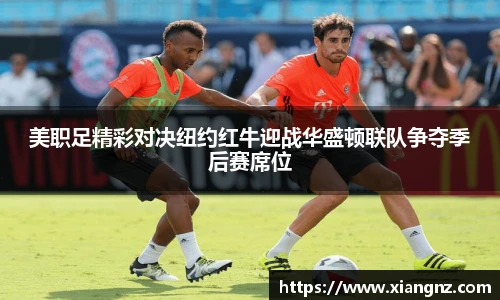 美职足精彩对决纽约红牛迎战华盛顿联队争夺季后赛席位