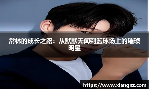 常林的成长之路：从默默无闻到篮球场上的璀璨明星