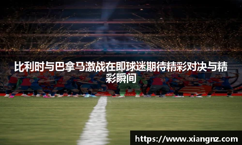 比利时与巴拿马激战在即球迷期待精彩对决与精彩瞬间