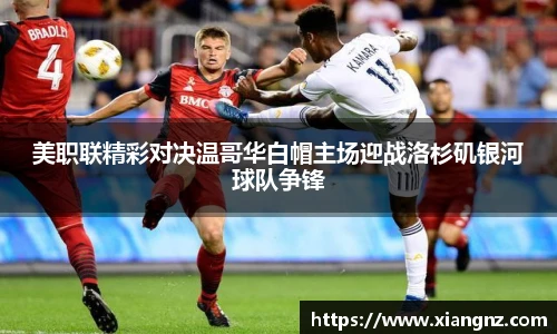 美职联精彩对决温哥华白帽主场迎战洛杉矶银河球队争锋