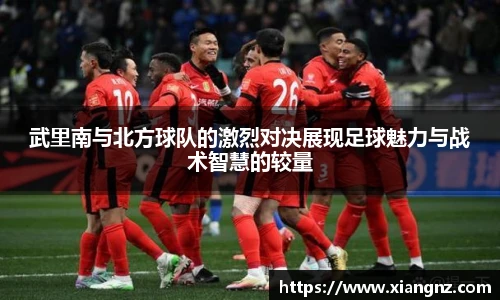 武里南与北方球队的激烈对决展现足球魅力与战术智慧的较量